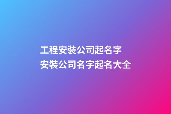 工程安裝公司起名字 安裝公司名字起名大全-第1張-公司起名-玄機(jī)派